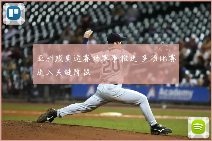 亚洲残奥运赛场赛事推进 多项比赛进入关键阶段