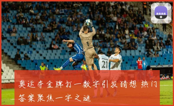 奥运夺金牌打一数字引发猜想 热门答案聚焦一字之谜