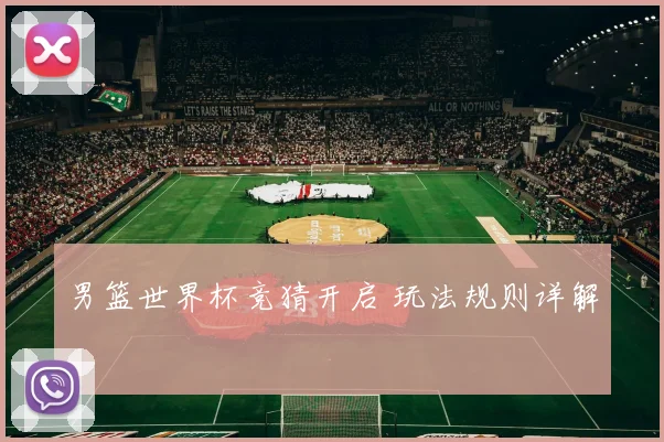 男篮世界杯竞猜开启 玩法规则详解