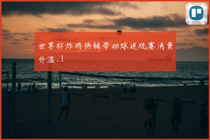 世界杯炸鸡热销带动球迷观赛消费升温_1