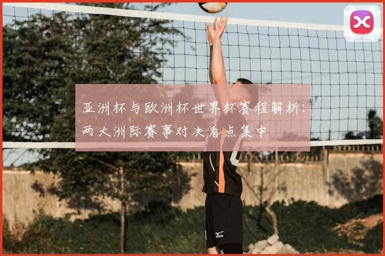 亚洲杯与欧洲杯世界杯赛程解析：两大洲际赛事对决看点集中