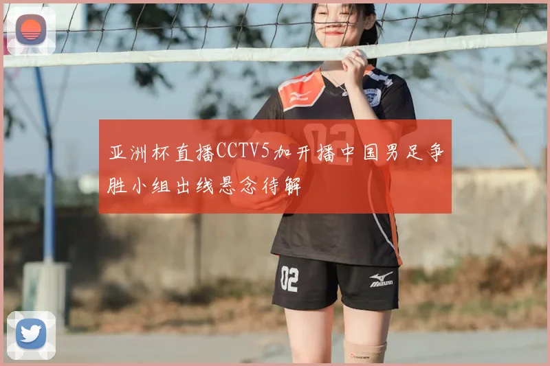 亚洲杯直播CCTV5加开播中国男足争胜小组出线悬念待解