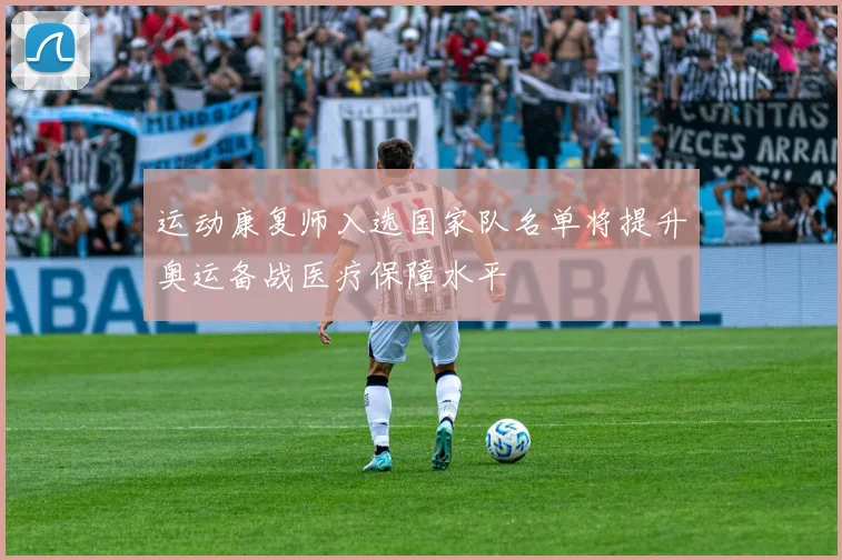 运动康复师入选国家队名单将提升奥运备战医疗保障水平