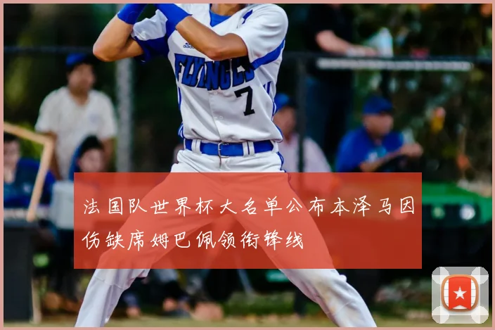 法国队世界杯大名单公布本泽马因伤缺席姆巴佩领衔锋线