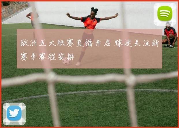 欧洲五大联赛直播开启 球迷关注新赛季赛程安排