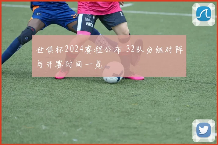 世俱杯2024赛程公布 32队分组对阵与开赛时间一览