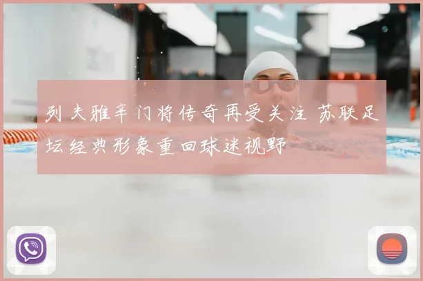 列夫雅辛门将传奇再受关注 苏联足坛经典形象重回球迷视野