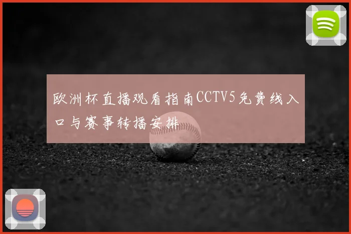 欧洲杯直播观看指南CCTV5免费线入口与赛事转播安排