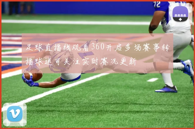 足球直播线观看360开启多场赛事转播球迷可关注实时赛况更新
