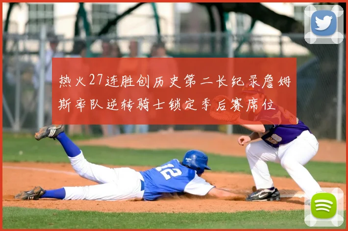 热火27连胜创历史第二长纪录詹姆斯率队逆转骑士锁定季后赛席位