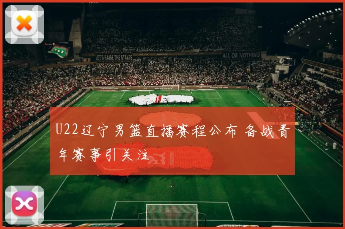 U22辽宁男篮直播赛程公布 备战青年赛事引关注