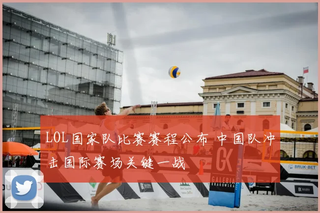 LOL国家队比赛赛程公布 中国队冲击国际赛场关键一战