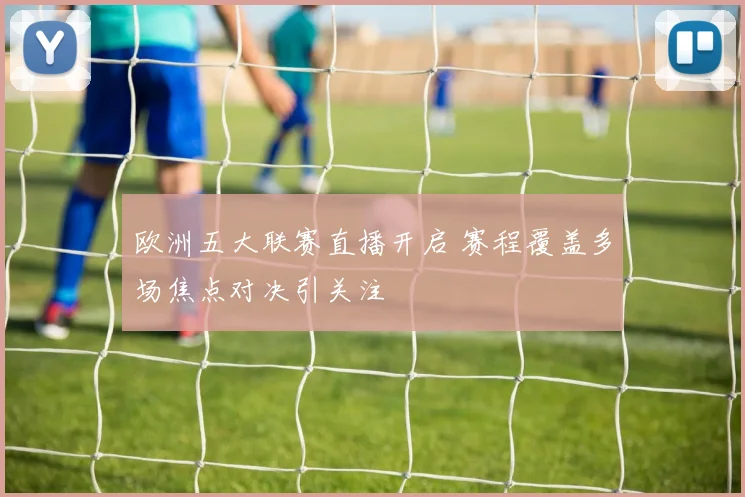 欧洲五大联赛直播开启 赛程覆盖多场焦点对决引关注