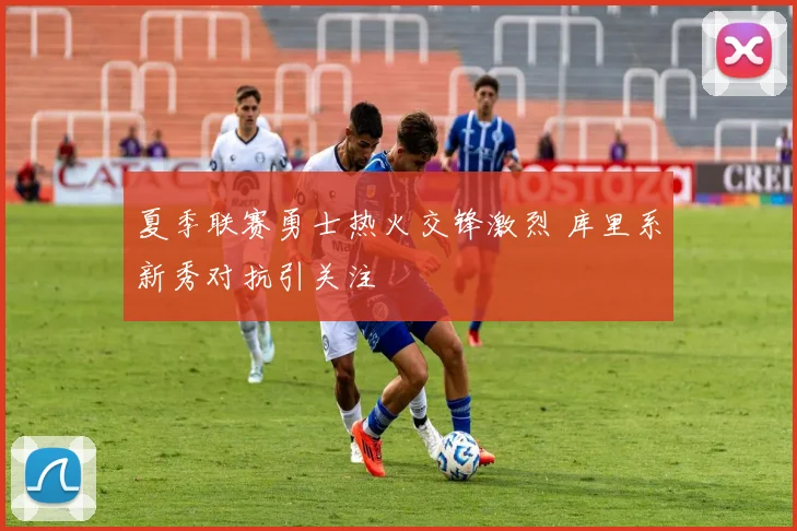 夏季联赛勇士热火交锋激烈 库里系新秀对抗引关注