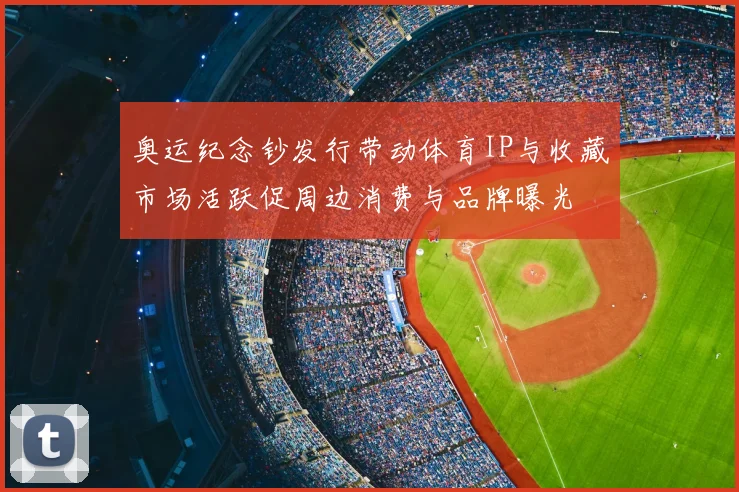 奥运纪念钞发行带动体育IP与收藏市场活跃促周边消费与品牌曝光