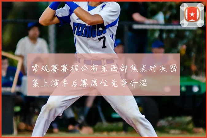 常规赛赛程公布东西部焦点对决密集上演季后赛席位竞争升温