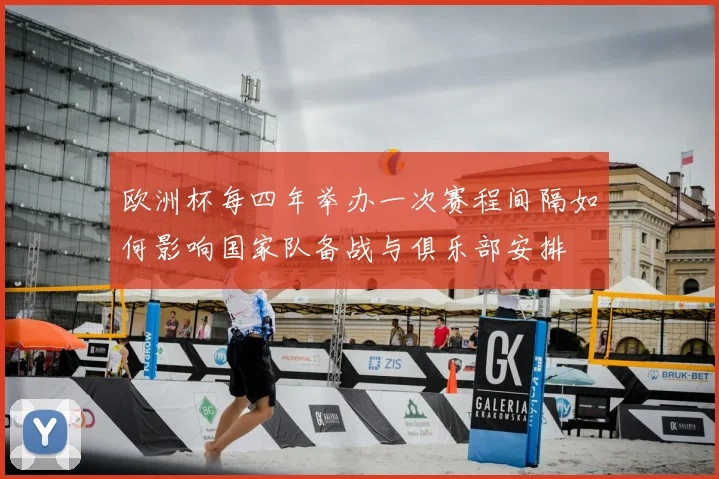 欧洲杯每四年举办一次赛程间隔如何影响国家队备战与俱乐部安排