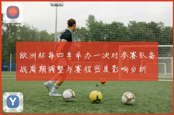 欧洲杯每四年举办一次对参赛队备战周期调整与赛程密度影响分析