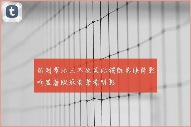 热刺零比三不敌莱比锡凯恩缺阵影响显著欧冠前景蒙阴影