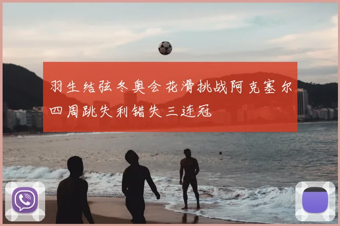 羽生结弦冬奥会花滑挑战阿克塞尔四周跳失利错失三连冠