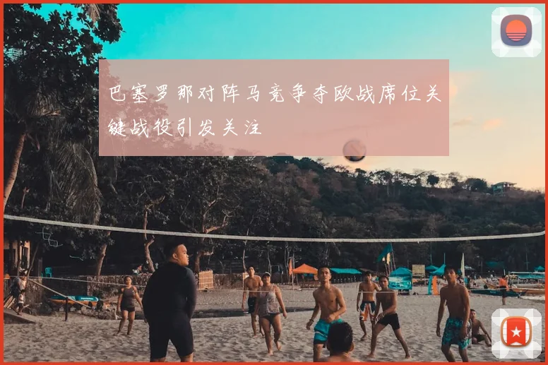 巴塞罗那对阵马竞争夺欧战席位关键战役引发关注