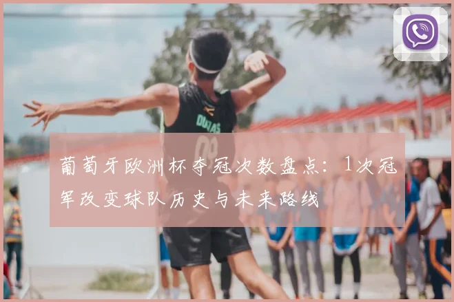葡萄牙欧洲杯夺冠次数盘点：1次冠军改变球队历史与未来路线