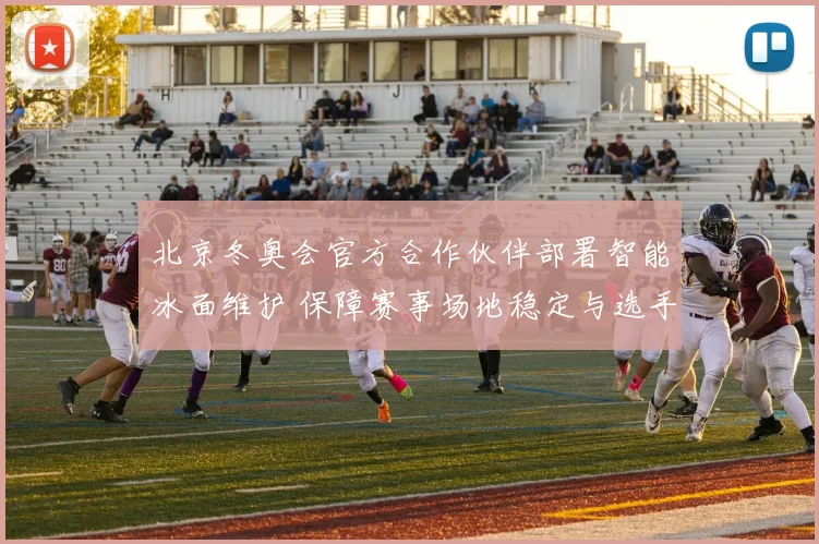 北京冬奥会官方合作伙伴部署智能冰面维护 保障赛事场地稳定与选手备战