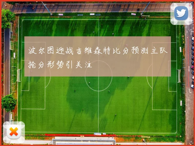 波尔图迎战吉维森特比分预测主队抢分形势引关注