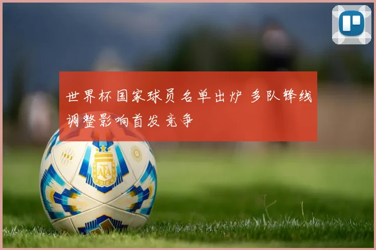 世界杯国家球员名单出炉 多队锋线调整影响首发竞争