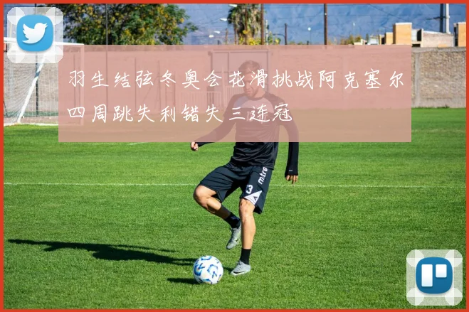 羽生结弦冬奥会花滑挑战阿克塞尔四周跳失利错失三连冠