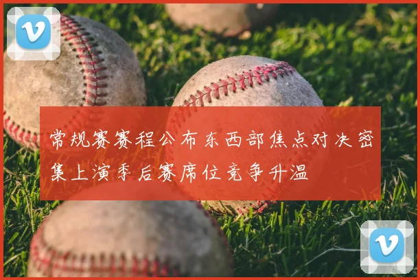 常规赛赛程公布东西部焦点对决密集上演季后赛席位竞争升温