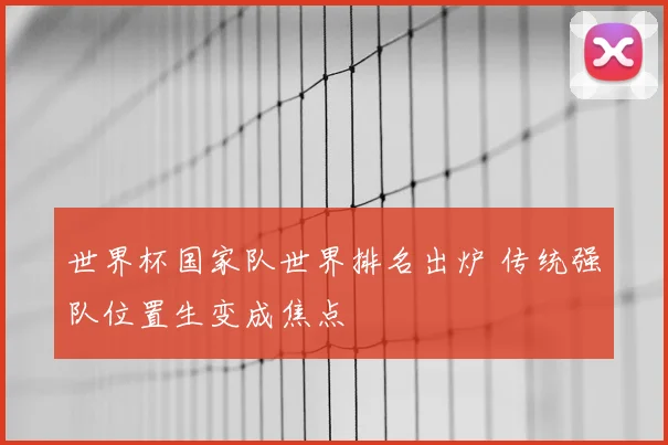 世界杯国家队世界排名出炉 传统强队位置生变成焦点