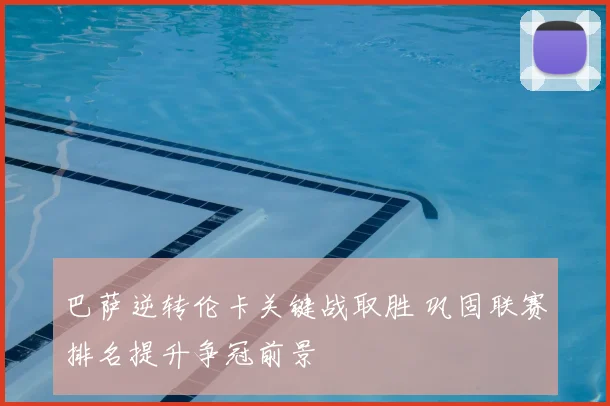 巴萨逆转伦卡关键战取胜 巩固联赛排名提升争冠前景