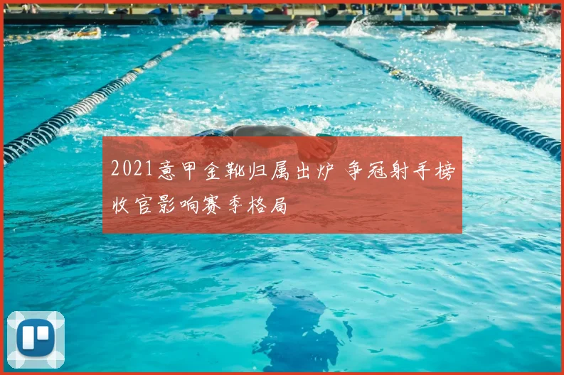 2021意甲金靴归属出炉 争冠射手榜收官影响赛季格局